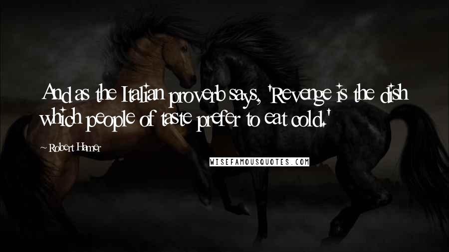 Robert Hamer Quotes: And as the Italian proverb says, 'Revenge is the dish which people of taste prefer to eat cold.'