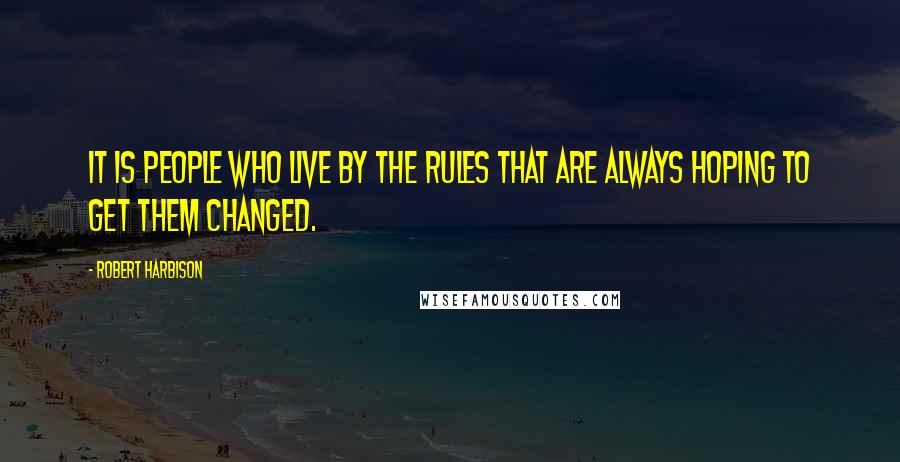 Robert Harbison Quotes: It is people who live by the rules that are always hoping to get them changed.
