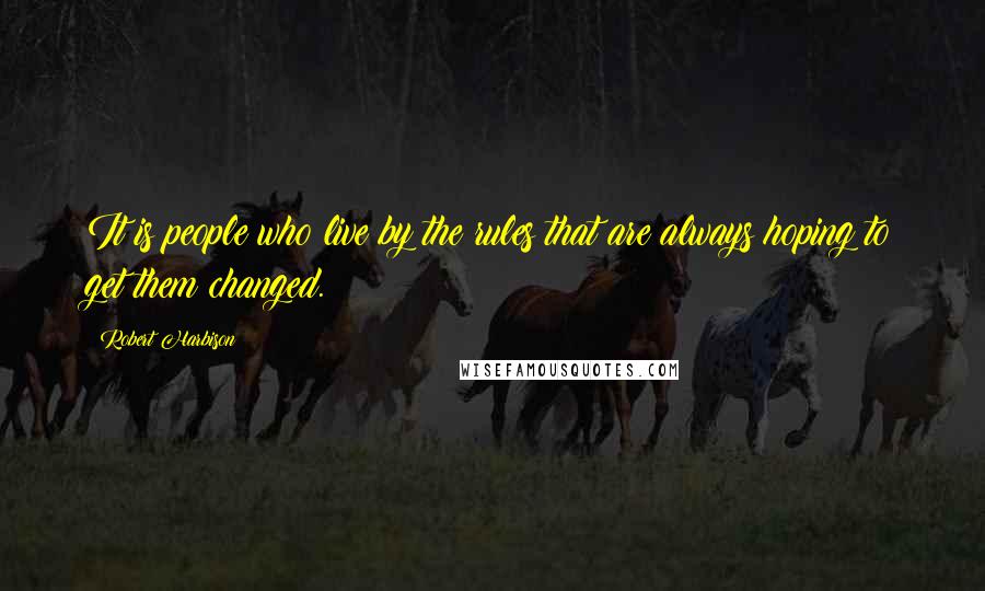 Robert Harbison Quotes: It is people who live by the rules that are always hoping to get them changed.