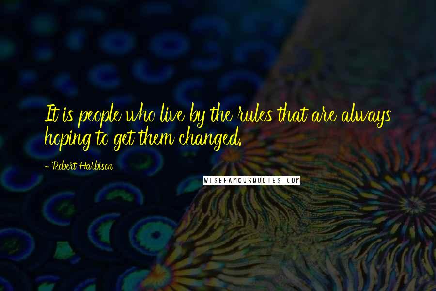 Robert Harbison Quotes: It is people who live by the rules that are always hoping to get them changed.