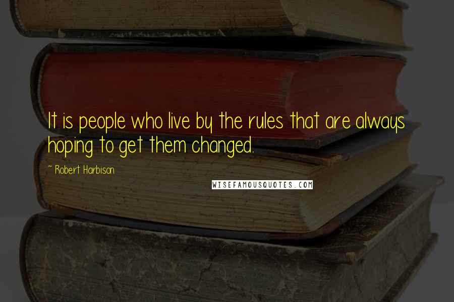 Robert Harbison Quotes: It is people who live by the rules that are always hoping to get them changed.