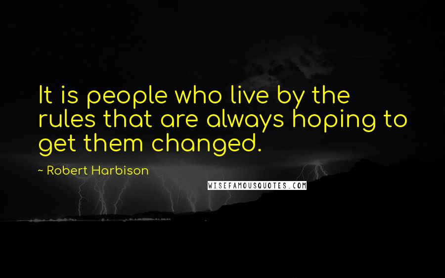 Robert Harbison Quotes: It is people who live by the rules that are always hoping to get them changed.