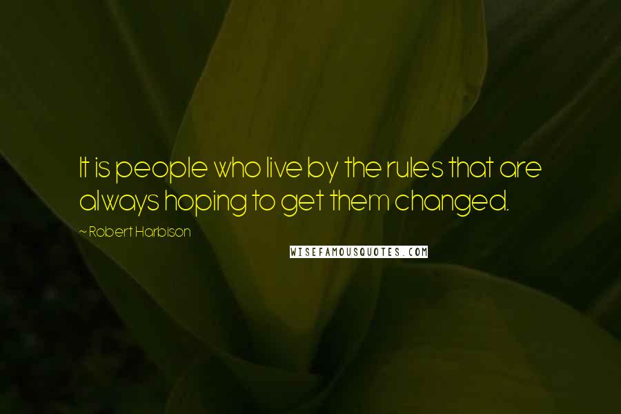 Robert Harbison Quotes: It is people who live by the rules that are always hoping to get them changed.