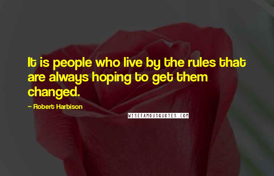 Robert Harbison Quotes: It is people who live by the rules that are always hoping to get them changed.