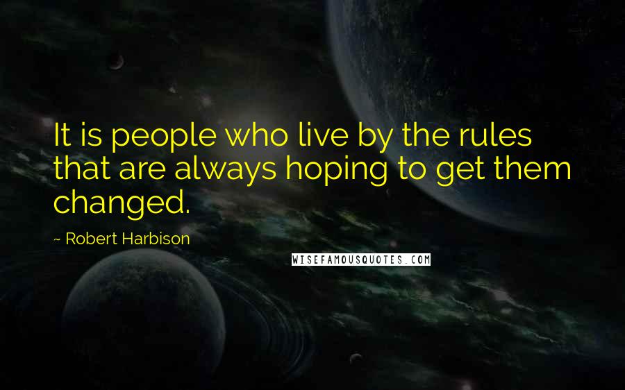 Robert Harbison Quotes: It is people who live by the rules that are always hoping to get them changed.