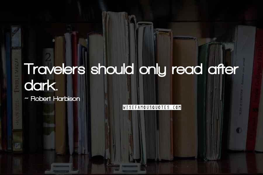 Robert Harbison Quotes: Travelers should only read after dark.