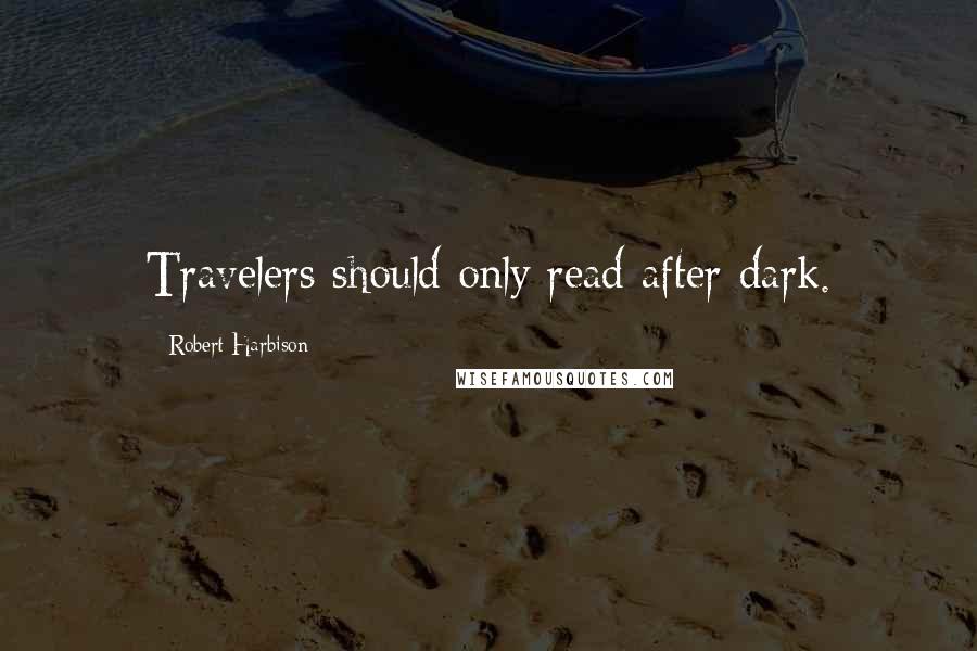 Robert Harbison Quotes: Travelers should only read after dark.