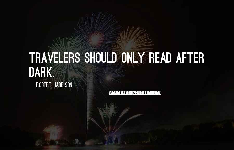 Robert Harbison Quotes: Travelers should only read after dark.