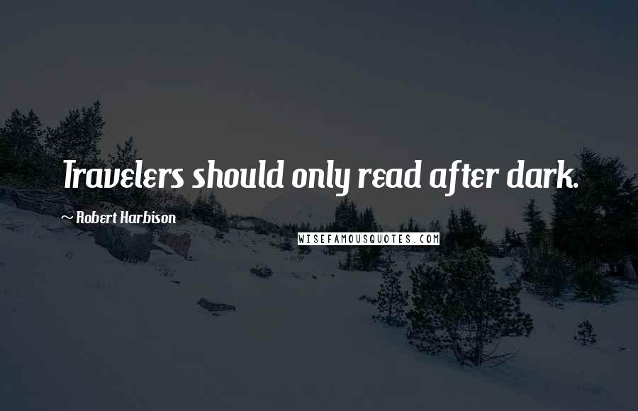 Robert Harbison Quotes: Travelers should only read after dark.
