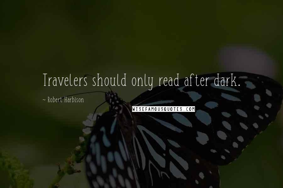 Robert Harbison Quotes: Travelers should only read after dark.