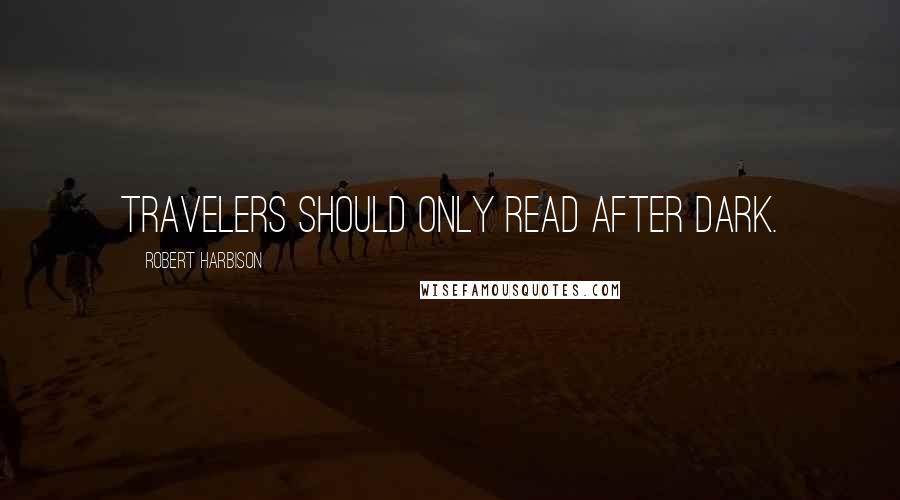 Robert Harbison Quotes: Travelers should only read after dark.