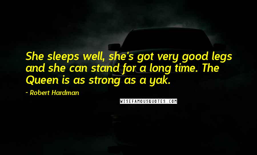 Robert Hardman Quotes: She sleeps well, she's got very good legs and she can stand for a long time. The Queen is as strong as a yak.