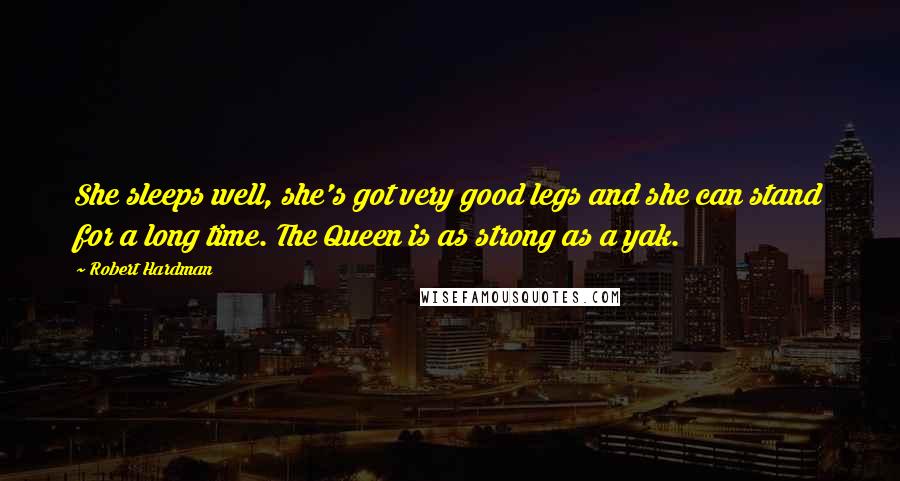 Robert Hardman Quotes: She sleeps well, she's got very good legs and she can stand for a long time. The Queen is as strong as a yak.
