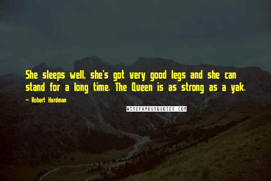Robert Hardman Quotes: She sleeps well, she's got very good legs and she can stand for a long time. The Queen is as strong as a yak.