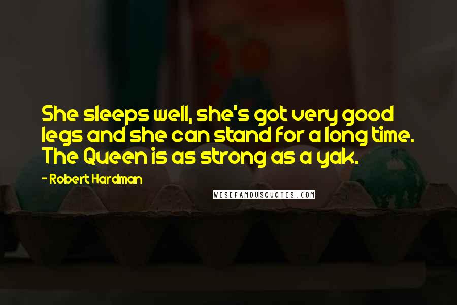 Robert Hardman Quotes: She sleeps well, she's got very good legs and she can stand for a long time. The Queen is as strong as a yak.