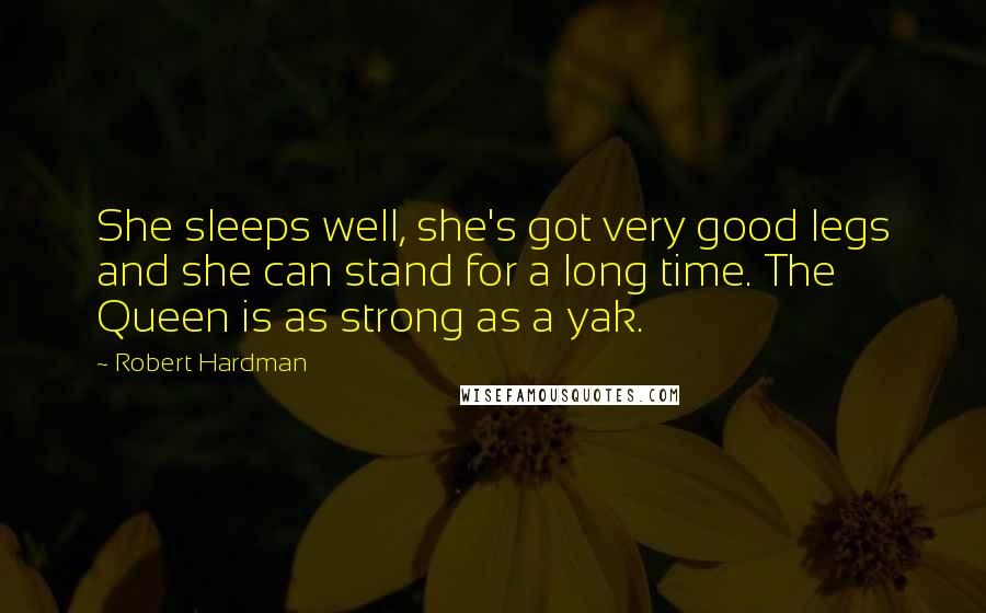 Robert Hardman Quotes: She sleeps well, she's got very good legs and she can stand for a long time. The Queen is as strong as a yak.