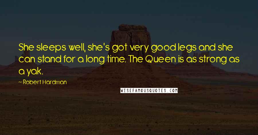 Robert Hardman Quotes: She sleeps well, she's got very good legs and she can stand for a long time. The Queen is as strong as a yak.