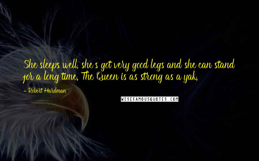 Robert Hardman Quotes: She sleeps well, she's got very good legs and she can stand for a long time. The Queen is as strong as a yak.