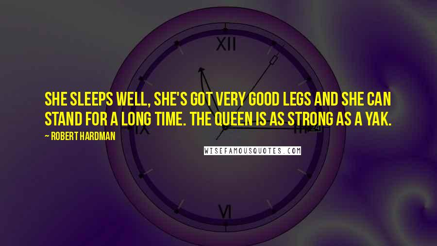 Robert Hardman Quotes: She sleeps well, she's got very good legs and she can stand for a long time. The Queen is as strong as a yak.