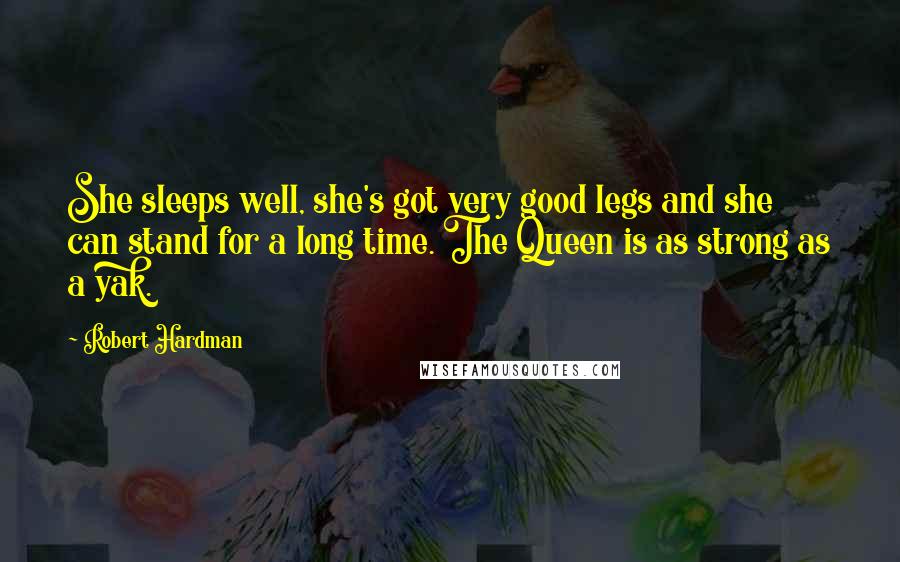 Robert Hardman Quotes: She sleeps well, she's got very good legs and she can stand for a long time. The Queen is as strong as a yak.