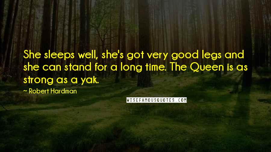 Robert Hardman Quotes: She sleeps well, she's got very good legs and she can stand for a long time. The Queen is as strong as a yak.