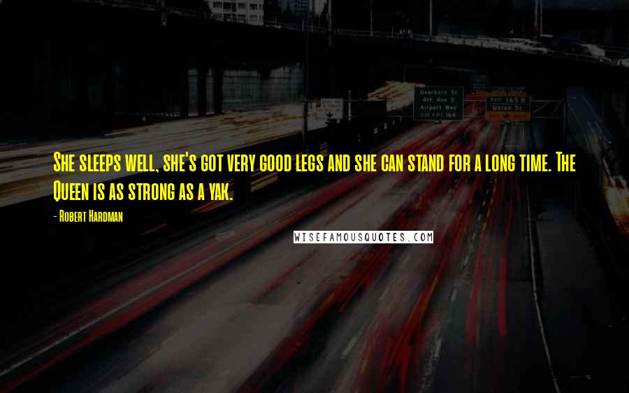 Robert Hardman Quotes: She sleeps well, she's got very good legs and she can stand for a long time. The Queen is as strong as a yak.
