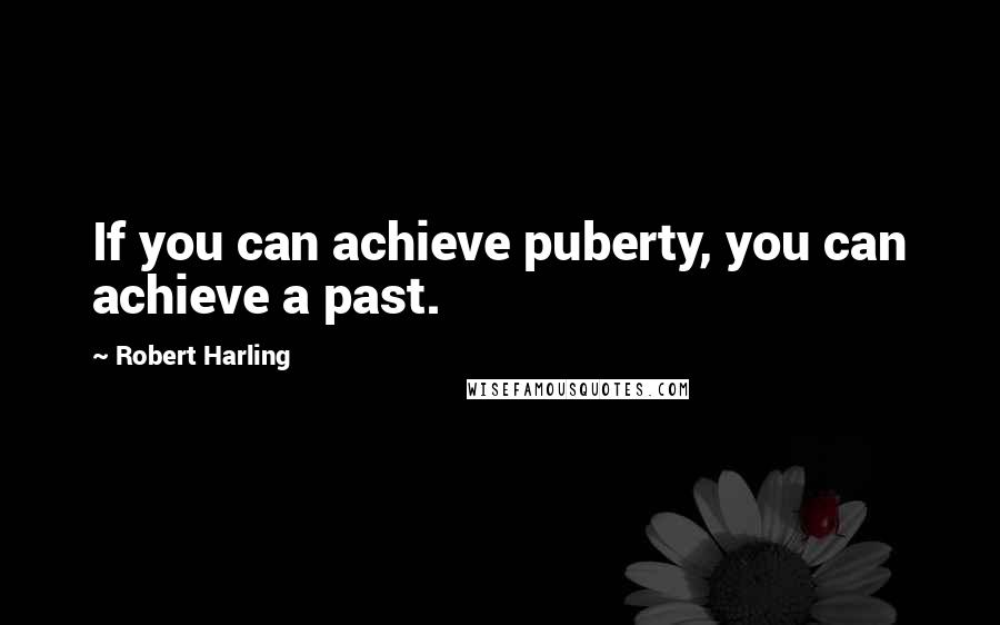 Robert Harling Quotes: If you can achieve puberty, you can achieve a past.