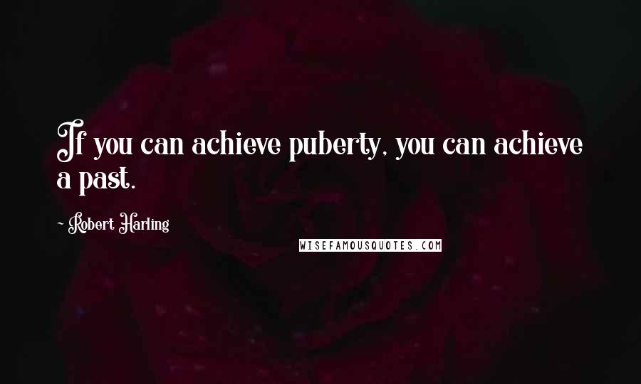 Robert Harling Quotes: If you can achieve puberty, you can achieve a past.