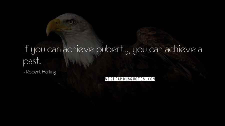 Robert Harling Quotes: If you can achieve puberty, you can achieve a past.