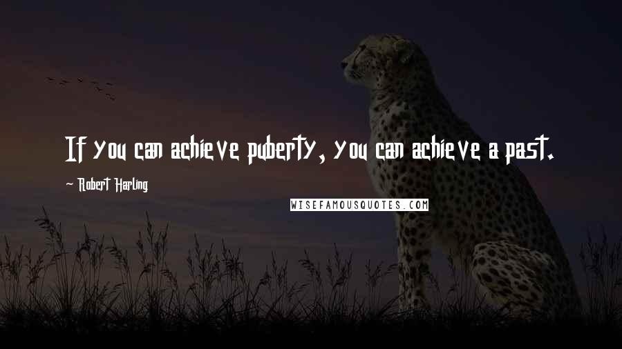 Robert Harling Quotes: If you can achieve puberty, you can achieve a past.