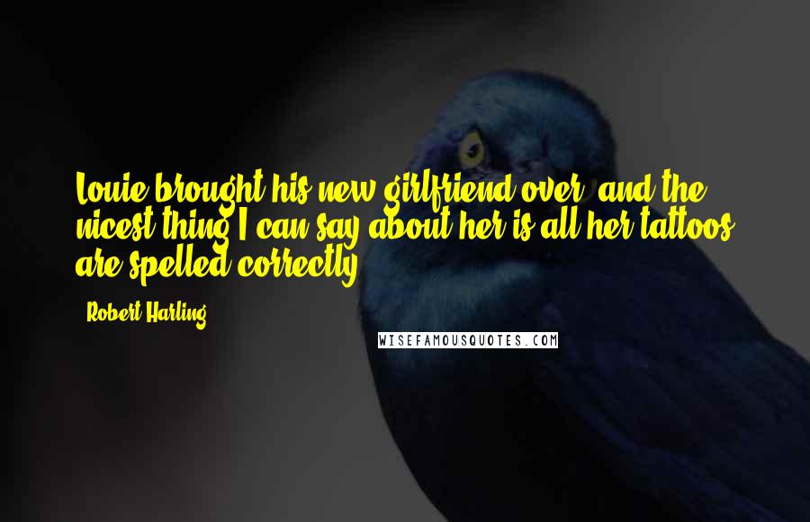 Robert Harling Quotes: Louie brought his new girlfriend over, and the nicest thing I can say about her is all her tattoos are spelled correctly.