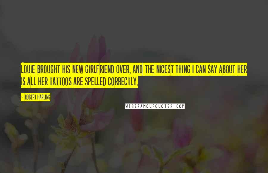 Robert Harling Quotes: Louie brought his new girlfriend over, and the nicest thing I can say about her is all her tattoos are spelled correctly.
