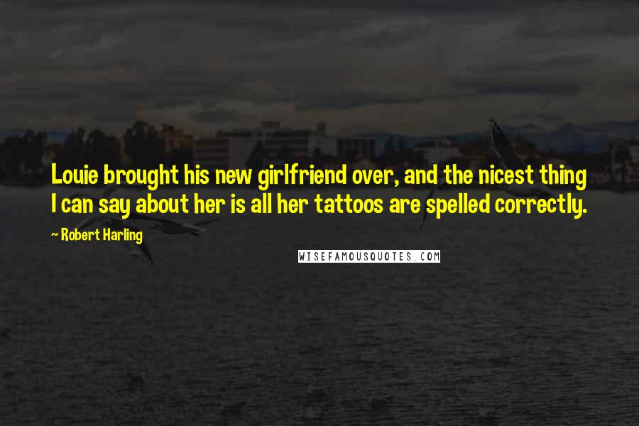 Robert Harling Quotes: Louie brought his new girlfriend over, and the nicest thing I can say about her is all her tattoos are spelled correctly.