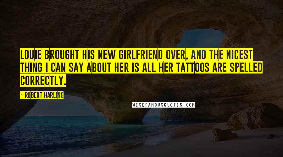 Robert Harling Quotes: Louie brought his new girlfriend over, and the nicest thing I can say about her is all her tattoos are spelled correctly.