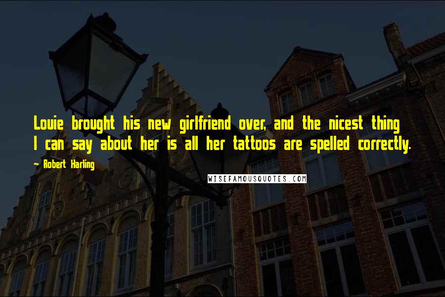 Robert Harling Quotes: Louie brought his new girlfriend over, and the nicest thing I can say about her is all her tattoos are spelled correctly.