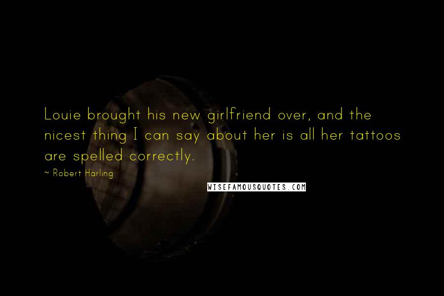 Robert Harling Quotes: Louie brought his new girlfriend over, and the nicest thing I can say about her is all her tattoos are spelled correctly.