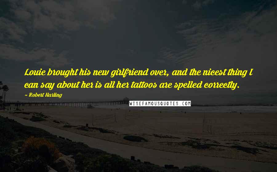 Robert Harling Quotes: Louie brought his new girlfriend over, and the nicest thing I can say about her is all her tattoos are spelled correctly.