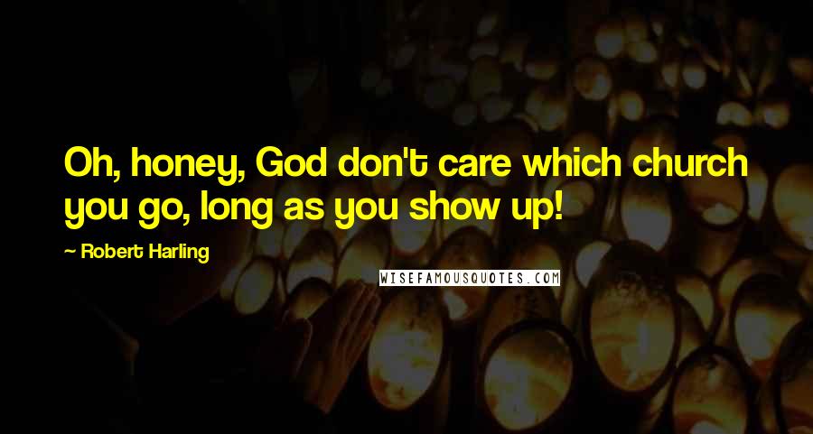 Robert Harling Quotes: Oh, honey, God don't care which church you go, long as you show up!