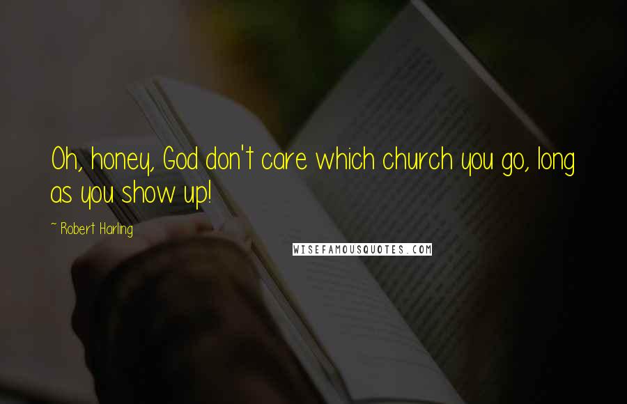 Robert Harling Quotes: Oh, honey, God don't care which church you go, long as you show up!