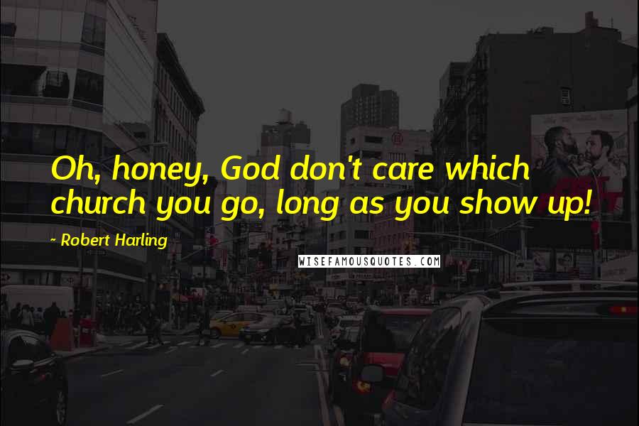 Robert Harling Quotes: Oh, honey, God don't care which church you go, long as you show up!