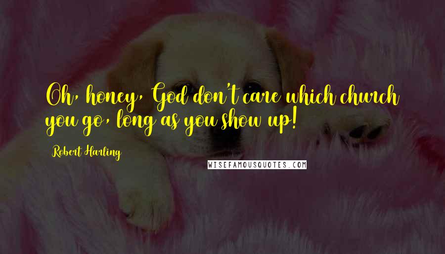 Robert Harling Quotes: Oh, honey, God don't care which church you go, long as you show up!