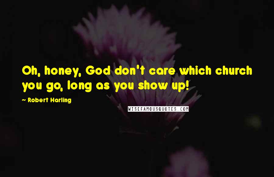 Robert Harling Quotes: Oh, honey, God don't care which church you go, long as you show up!