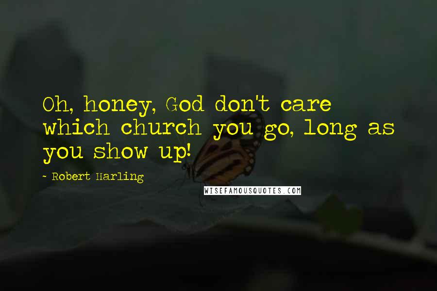 Robert Harling Quotes: Oh, honey, God don't care which church you go, long as you show up!