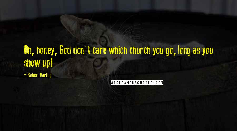 Robert Harling Quotes: Oh, honey, God don't care which church you go, long as you show up!