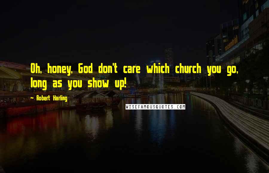 Robert Harling Quotes: Oh, honey, God don't care which church you go, long as you show up!