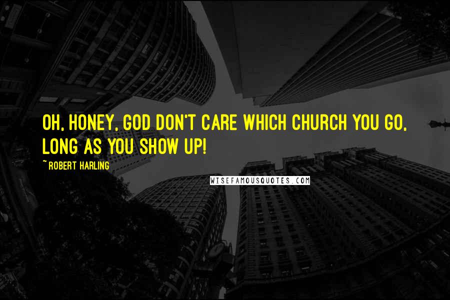 Robert Harling Quotes: Oh, honey, God don't care which church you go, long as you show up!