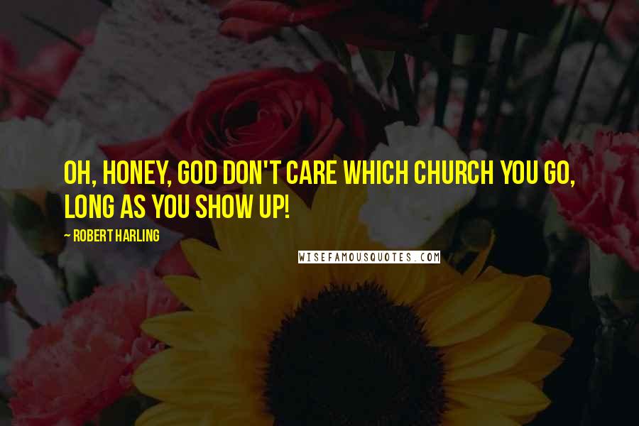 Robert Harling Quotes: Oh, honey, God don't care which church you go, long as you show up!