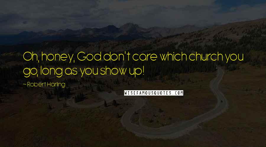 Robert Harling Quotes: Oh, honey, God don't care which church you go, long as you show up!