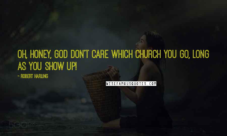 Robert Harling Quotes: Oh, honey, God don't care which church you go, long as you show up!