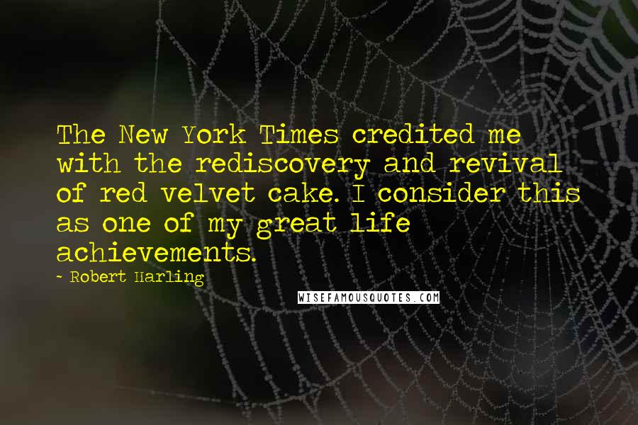 Robert Harling Quotes: The New York Times credited me with the rediscovery and revival of red velvet cake. I consider this as one of my great life achievements.